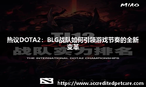 热议DOTA2：BLG战队如何引领游戏节奏的全新变革